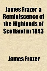 James Frazer, a Reminiscence of the Highlands of Scotland in 1843