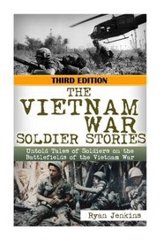 The Vietnam War Soldier Stories: Untold Tales of the Soldiers on the Battlefields of the Vietnam War (The Stories of WW2) (Volume 39)
