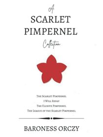 A Scarlet Pimpernel Collection: The Scarlet Pimpernel, I Will Repay, The Elusive Pimpernel, The League of the Scarlet Pimpernel