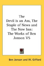The Devil is an Ass, The Staple of News and The New Inn: The Works of Ben Jonson V5