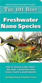 The 101 Best Freshwater Nano Species: How to Choose & Keep Hardy, Brilliant, Fascinating Nano Fishes, Plants & Invertebrates (Adventurous Aquarist Guide)