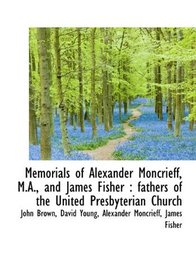 Memorials of Alexander Moncrieff, M.A., and James Fisher: fathers of the United Presbyterian Church