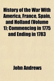 History of the War With America, France, Spain, and Holland (Volume 1); Commencing in 1775 and Ending in 1783