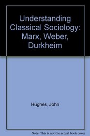 Understanding Classical Sociology: Marx, Weber, Durkheim