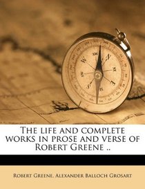 The life and complete works in prose and verse of Robert Greene ..