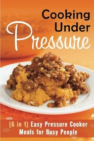 Cooking Under Pressure (6 in 1): Easy Pressure Cooker Meals for Busy People (Pressure Cooker Recipes)