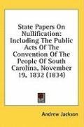 State Papers On Nullification: Including The Public Acts Of The Convention Of The People Of South Carolina, November 19, 1832 (1834)