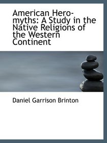 American Hero-myths: A Study in the Native Religions of the Western Continent
