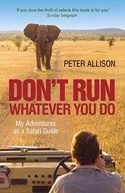 Don't Run What Ever You Do: My Adventures as a Safari Guide