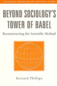 Beyond Sociology's Tower of Babel: Reconstructing the Scientific Method (Sociological Imagination and Structural Change,)