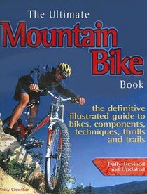 The Ultimate Mountain Bike Book: The Definitive Illustrated Guide to Bikes, Components, Techniques, Thrills and Trails