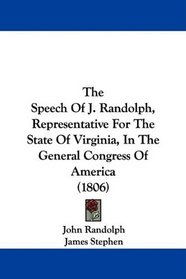The Speech Of J. Randolph, Representative For The State Of Virginia, In The General Congress Of America (1806)