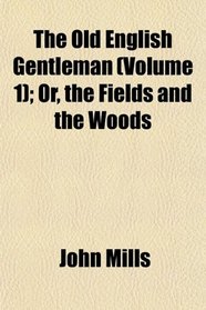 The Old English Gentleman (Volume 1); Or, the Fields and the Woods