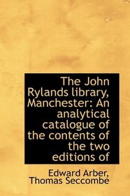 The John Rylands library, Manchester: An analytical catalogue of the contents of the two editions of