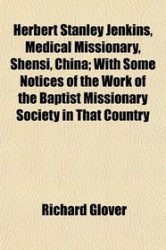 Herbert Stanley Jenkins, Medical Missionary, Shensi, China; With Some Notices of the Work of the Baptist Missionary Society in That Country