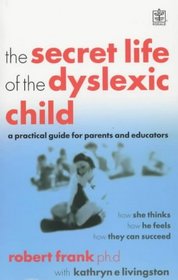 The Secret Life of the Dyslexic Child: How She Thinks, How He Feels, How They Can Succeed