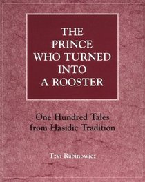The Prince Who Turned into a Rooster: One Hundred Tales from Hasidic Tradition
