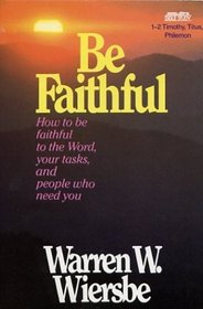 Be Faithful: How to Be Faithful To The Word, Your Tasks, and People Who Need You (1-2 Timothy, Titus, Philemon)