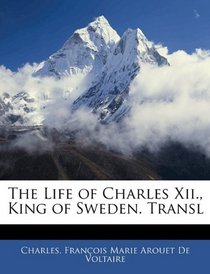 The Life of Charles Xii., King of Sweden. Transl