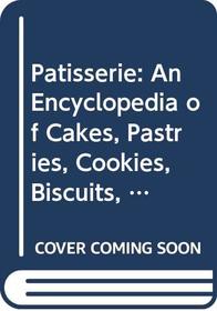 Patisserie: An Encyclopedia of Cakes, Pastries, Cookies, Biscuits, Chocolate, Confectionery and Desserts