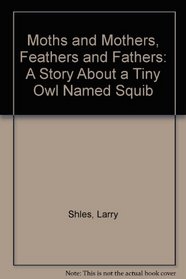 Moths and Mothers, Feathers and Fathers: A Story About a Tiny Owl Named Squib