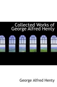 Collected Works of George Alfred Henty