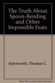 The Truth About Spoon-Bending and Other Impossible Feats