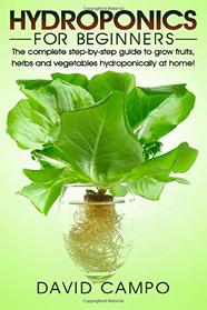 Hydroponics for Beginners: The complete step-by-step guide to grow fruits, herbs and vegetables hydroponically at home! (Hydroponic techniques, aquaponics, guide to hydroponics, home hydroponics)