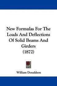 New Formulas For The Loads And Deflections Of Solid Beams And Girders (1872)