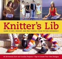 Knitter's Lib: Learn to Knit, Crochet, And Free Yourself from Pattern Dependency