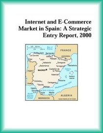 Internet and E-Commerce Market in Spain: A Strategic Entry Report, 2000 (Strategic Planning Series)