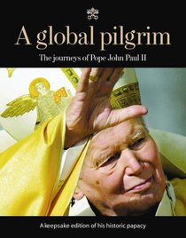 A Global Pilgrim: The Journeys of Pope John Paul II