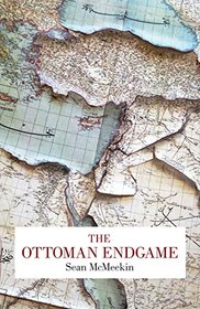 The Ottoman Endgame: War, Revolution and the Making of the Modern Middle East, 1908-1923