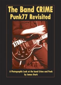 The Band Crime: Punk77revisited: A Photographic Look at the Band Crime and Punk