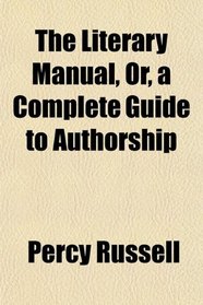 The Literary Manual, Or, a Complete Guide to Authorship