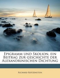 Epigramm und Skolion, ein Beitrag zur geschichte der Alexandrinischen Dichtung (German Edition)