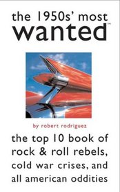 The 1950s' Most Wanted: The Top 10 Book of Rock & Roll Rebels, Cold War Crises, and All American Oddities (Most Wanted)