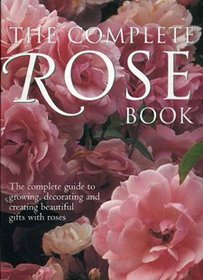 The complete Rose Book The complete guide to Growing, decorating and Creating Beautiful Gifts with Roses