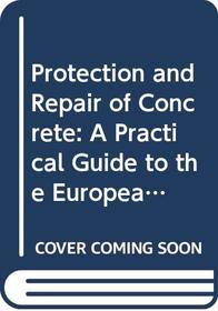 Protection and Repair of Concrete: A Practical Guide to the European Standards