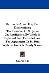 Harmonia Apostolica, Two Dissertations: The Doctrine Of St. James On Justification By Works Is Explained And Defended And The Agreement Of St. Paul With St. James Is Clearly Shown