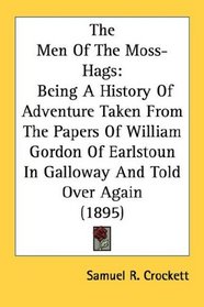 The Men Of The Moss-Hags: Being A History Of Adventure Taken From The Papers Of William Gordon Of Earlstoun In Galloway And Told Over Again (1895)