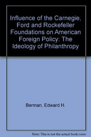 Influence of the Carnegie, Ford and Rockefeller Foundations on American Foreign Policy: The Ideology of Philanthropy