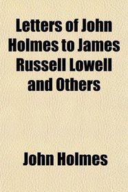 Letters of John Holmes to James Russell Lowell and Others