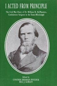 I Acted from Principle: The Civil War Diary of Dr. William M. McPheeters, Confederate Surgeon in the Trans-Mississippi (The Civil War in the West)