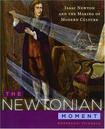 The Newtonian Moment: Isaac Newton and the Making of Modern Culture