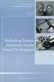 Rethinking Positive Adolescent Female Sexual Development: New Directions for Child and Adolescent Development (J-B CAD Single Issue Child & Adolescent Development)