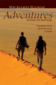 Richard Bangs' Adventures with Purpose: Dispatches from the Front Lines of Earth (Adventures with Purpose)