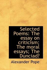 Selected Poems: The essay on criticism; The moral essays; The Dunciad