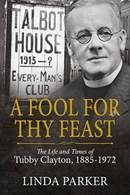A Fool for Thy Feast: The Life and Times of Tubby Clayton, 1885-1972 (Wolverhampton Military Studies)