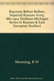 Bayonets Before Bullets: The Imperial Russian Army, 1861-1914 (Indiana-Michigan Series in Russian and East European Studies)